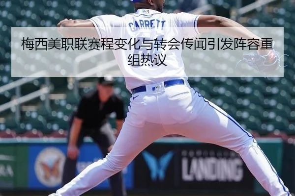 梅西美职联赛程变化与转会传闻引发阵容重组热议