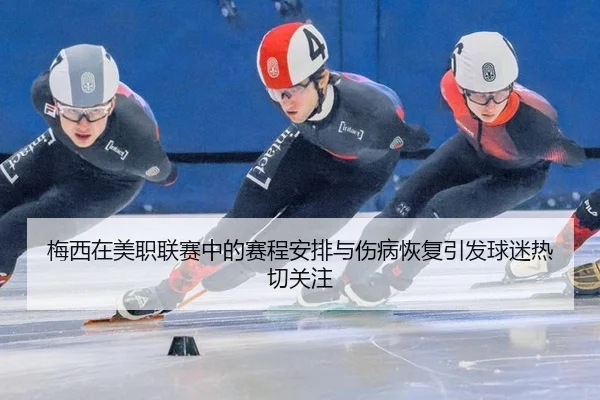 梅西在美职联赛中的赛程安排与伤病恢复引发球迷热切关注